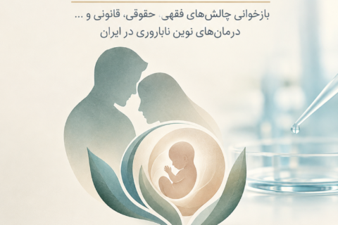 درمان ناباروری، فاصله تا مطلوب: بازخوانی چالش‌های فقهی، حقوقی، قانونی و … درمان‌های نوین ناباروری در ایران