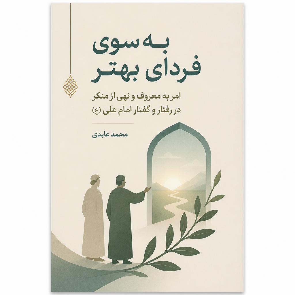 ب‍ه س‍وی‌ ف‍ردای‌ ب‍ه‍ت‍ر: ام‍ر ب‍ه‌ م‍ع‍روف‌ و ن‍ه‍ی‌ از م‍ن‍ک‍ر در رف‍ت‍ار و گ‍ف‍ت‍ار ام‍ام‌ ع‍ل‍ی‌ (ع) (فایل منبع موجود نیست)