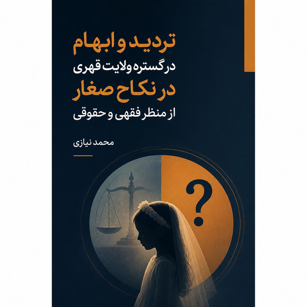 تردید و ابهام در گستره ولایت قهری در نکاح صغار از منظر فقهی و حقوقی (فایل منبع موجود نیست)