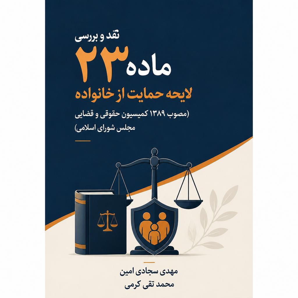 نقد و بررسی ماده ۲۳ لایحه حمایت از خانواده (مصوب ۱۳۸۹ کمیسیون حقوقی و قضایی مجلس شورای اسلامی)
