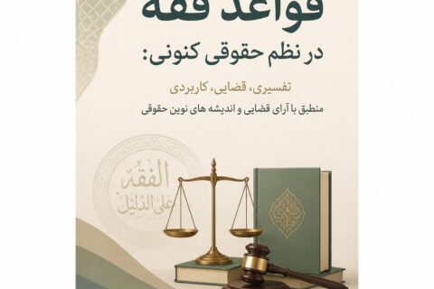قواعد فقه در نظم حقوقی کنونی: تفسیری، قضایی، کاربردی منطبق با آرای قضایی و اندیشه های نوین حقوقی