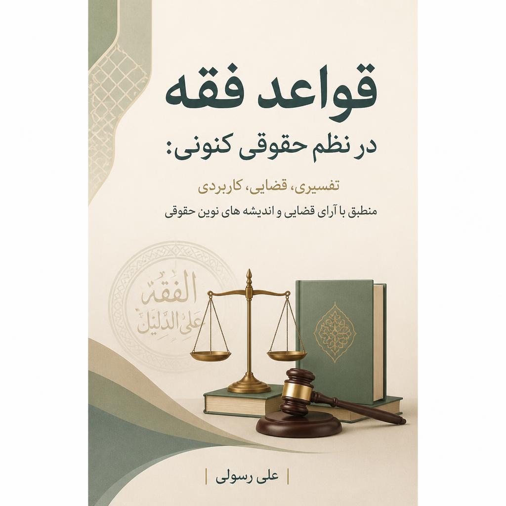 قواعد فقه در نظم حقوقی کنونی: تفسیری، قضایی، کاربردی منطبق با آرای قضایی و اندیشه های نوین حقوقی